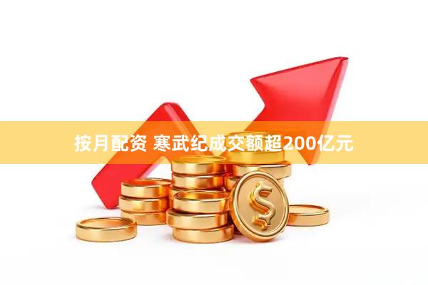 按月配资 寒武纪成交额超200亿元
