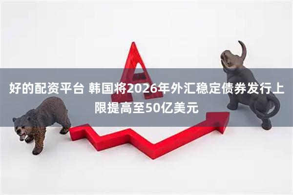 好的配资平台 韩国将2026年外汇稳定债券发行上限提高至50亿美元