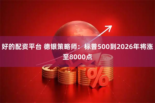 好的配资平台 德银策略师：标普500到2026年将涨至8000点