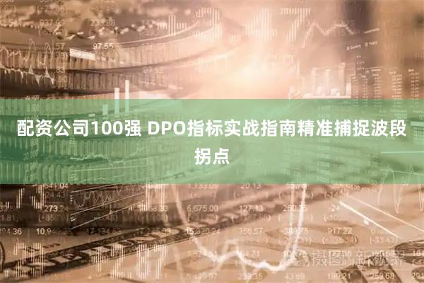 配资公司100强 DPO指标实战指南精准捕捉波段拐点