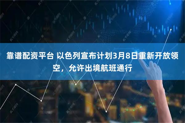 靠谱配资平台 以色列宣布计划3月8日重新开放领空，允许出境航班通行
