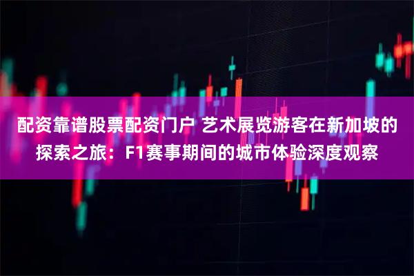 配资靠谱股票配资门户 艺术展览游客在新加坡的探索之旅：F1赛事期间的城市体验深度观察