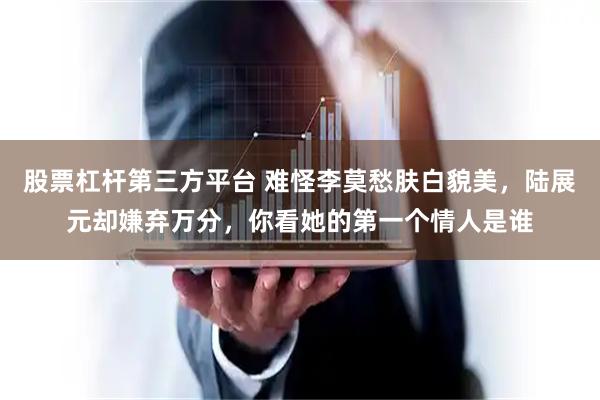 股票杠杆第三方平台 难怪李莫愁肤白貌美，陆展元却嫌弃万分，你看她的第一个情人是谁