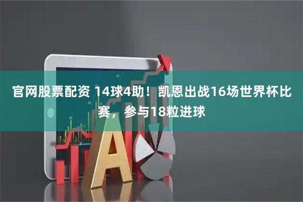 官网股票配资 14球4助！凯恩出战16场世界杯比赛，参与18粒进球